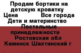 Продам бортики на детскую кроватку › Цена ­ 1 000 - Все города Дети и материнство » Постельные принадлежности   . Ростовская обл.,Каменск-Шахтинский г.